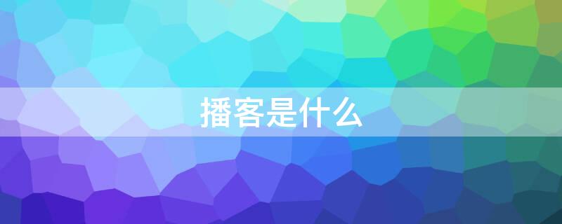 播客是什么（播客是什么软件）