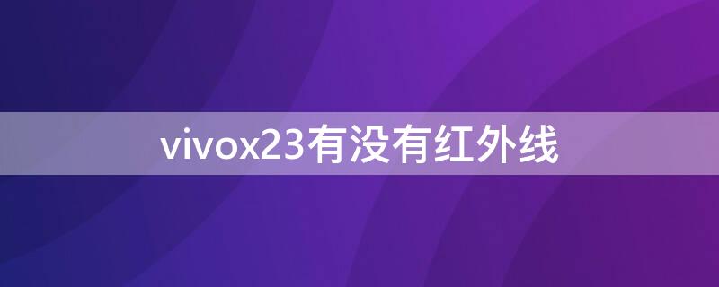 vivox23有没有红外线 vivox23有没有红外线遥控