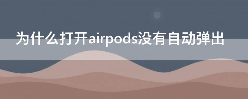 为什么打开airpods没有自动弹出（为什么打开airpods没有自动弹出设备）