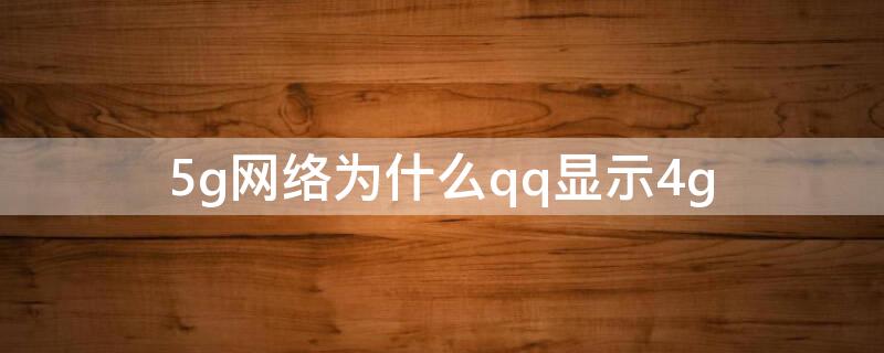 5g网络为什么qq显示4g（qq网络显示5G）