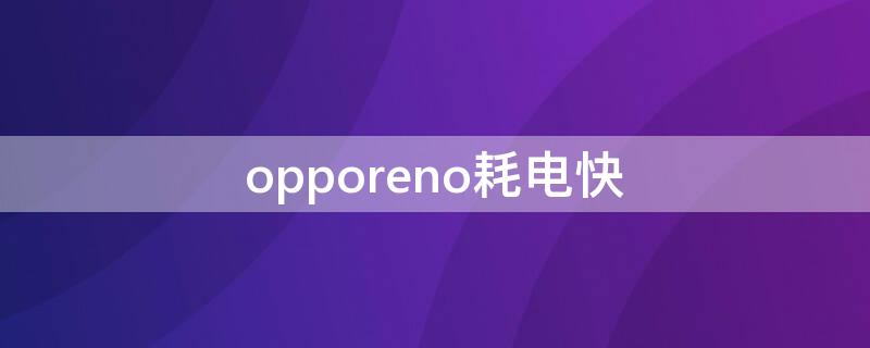 opporeno耗电快 opporeno耗电量快怎么办