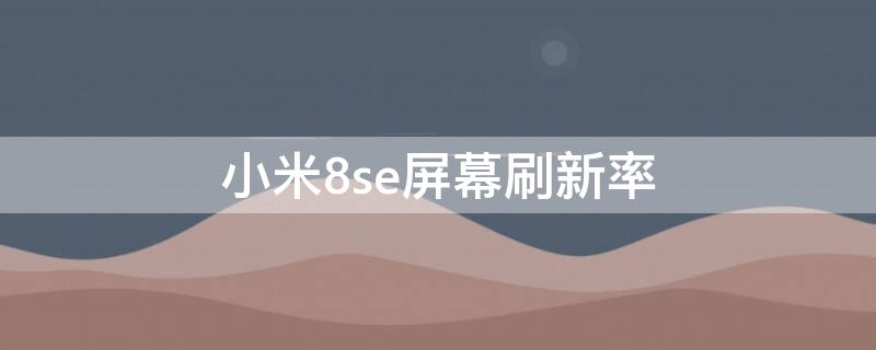 小米8se屏幕刷新率 小米8se屏幕刷新率怎么更改