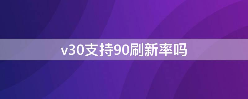 v30支持90刷新率吗 v30有高刷新率吗