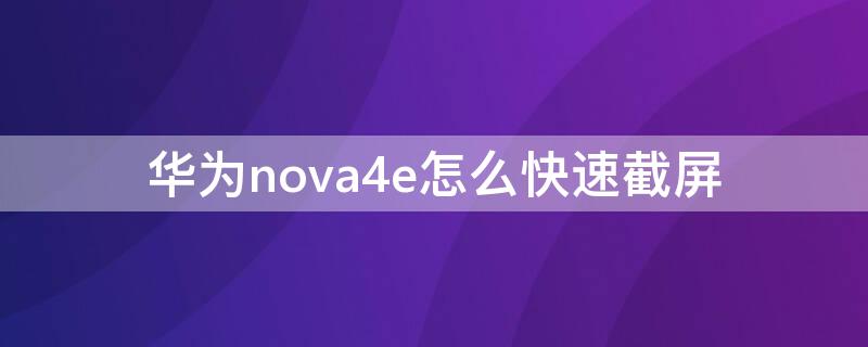 华为nova4e怎么快速截屏（华为nova 4e 怎么快捷截屏）