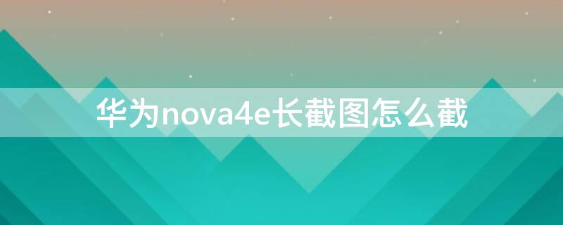 华为nova4e长截图怎么截（nova4e如何长截图）