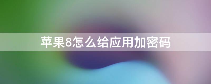 iPhone8怎么给应用加密码 苹果8怎么给app加密码