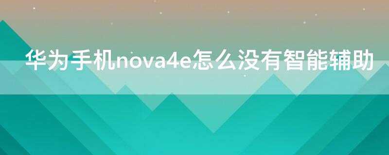 华为手机nova4e怎么没有智能辅助（华为nova4e智能辅助在哪）