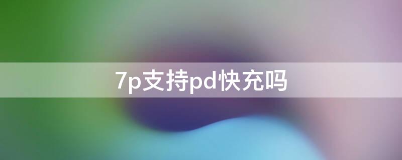 7p支持pd快充吗 苹果7p可以用PD快充吗