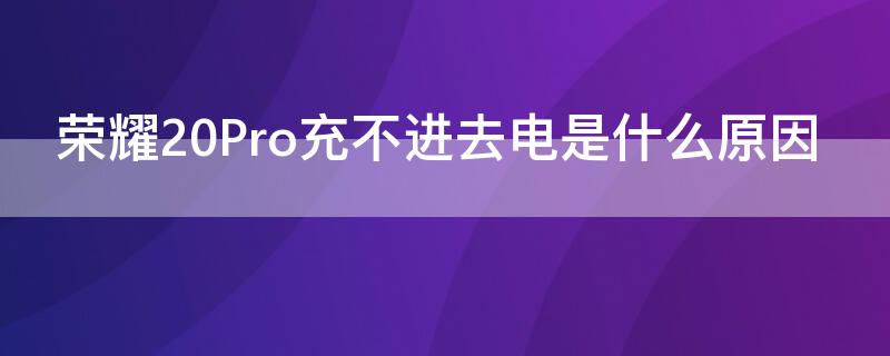 荣耀20Pro充不进去电是什么原因（荣耀20pro充电不显示）