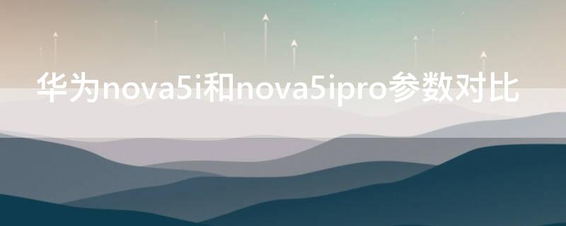 华为nova5i和nova5ipro参数对比 nova5pro与nova5ipro参数对比