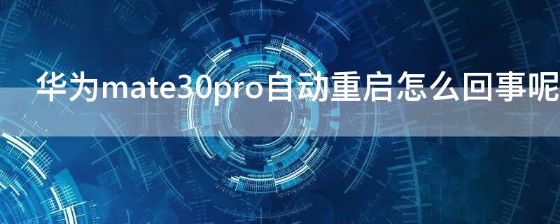 华为mate30pro自动重启怎么回事呢