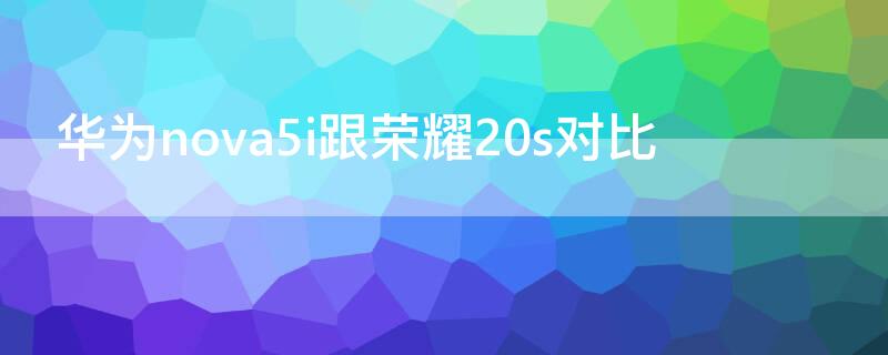 华为nova5i跟荣耀20s对比（华为nova5和荣耀20s）