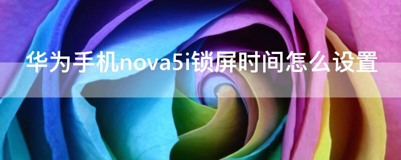 华为手机nova5i锁屏时间怎么设置 华为nova5i的锁屏时间怎么设置