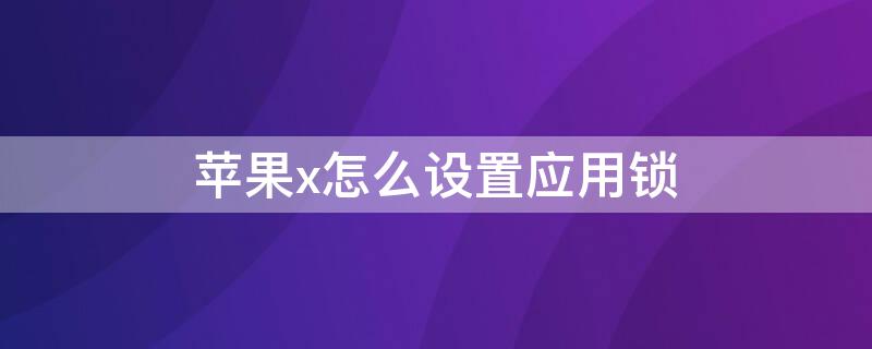 iPhonex怎么设置应用锁 iphonexs怎么设置应用锁