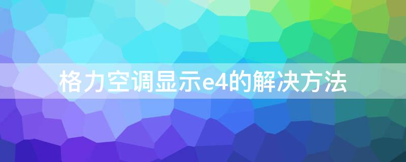 格力空调显示e4的解决方法 格力空调显示e4的解决方法