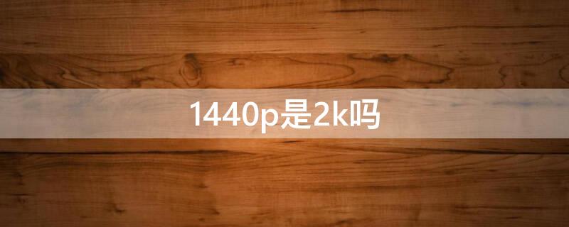 1440p是2k吗 1440是不是2k