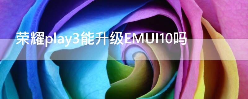 荣耀play3能升级EMUI10吗 荣耀play3怎么升级emui11