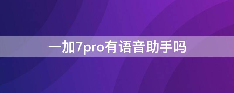 一加7pro有语音助手吗 一加七pro有语音助手吗