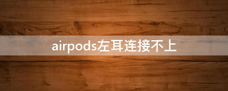 airpods左耳连接不上 airpods左耳机连接不上