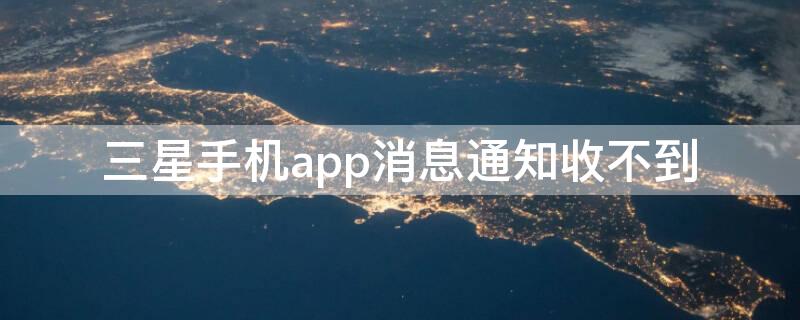 三星手机app消息通知收不到 三星软件消息不通知