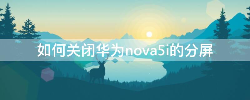 如何关闭华为nova5i的分屏 华为nova5怎么关闭分屏