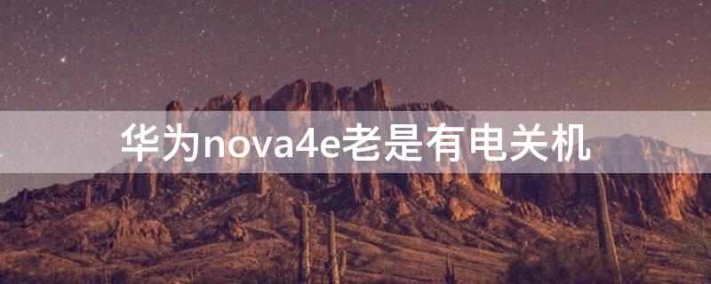 华为nova4e老是有电关机（华为nova4关机后为什么开不了机）