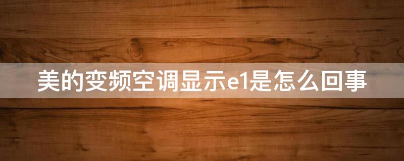 美的变频空调显示e1是怎么回事 美的变频空调显示e1是什么问题怎么解决