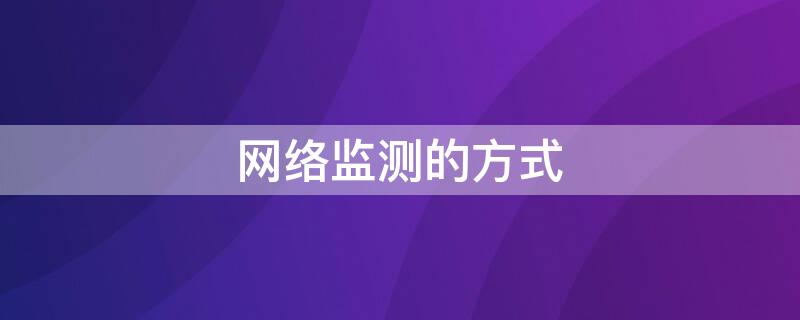 网络监测的方式（网络监测可以测到什么）