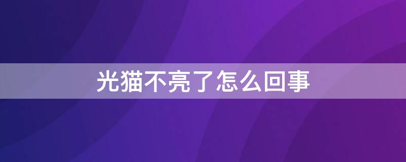 光猫不亮了怎么回事 光猫突然不亮了怎么办