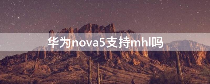 华为nova5支持mhl吗（华为nova6支持mhl吗）