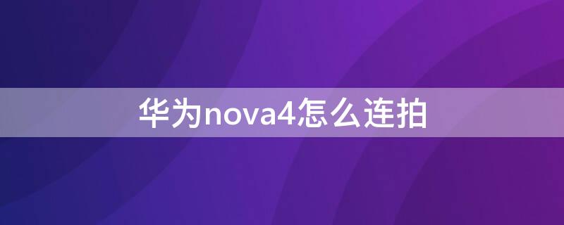 华为nova4怎么连拍（华为nova4连拍设置）