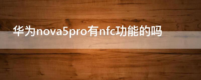 华为nova5pro有nfc功能的吗 华为nova5pro有没有nfc功能