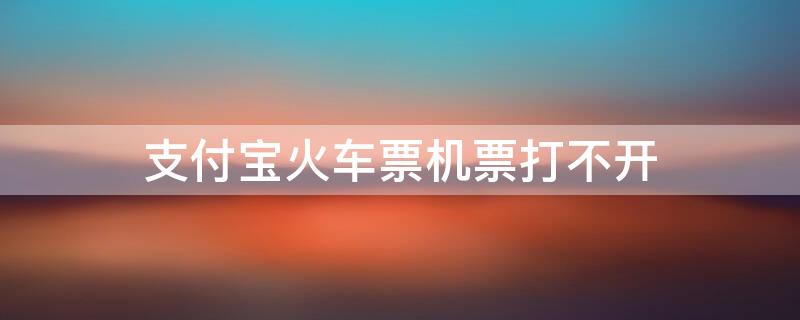 支付宝火车票机票打不开 支付宝火车票机票打不开怎么回事