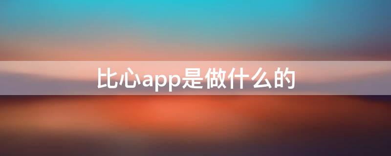 比心app是做什么的 比心App是干什么的