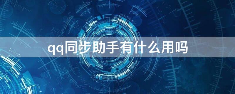 qq同步助手有什么用吗（qq同步助手有什么用吗安全吗）