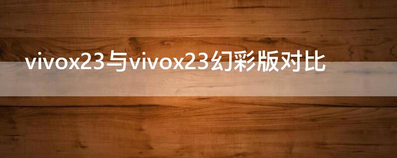 vivox23与vivox23幻彩版对比 vivox23和vivox23幻彩版