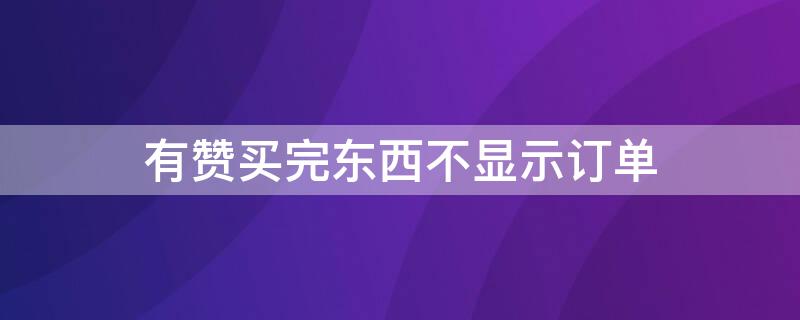 有赞买完东西不显示订单 有赞买完东西不显示订单怎么回事