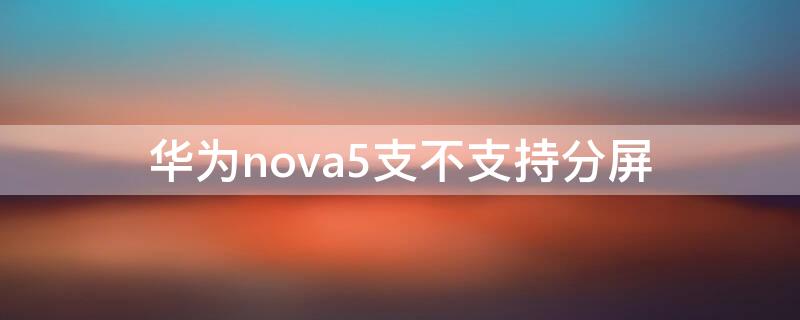 华为nova5支不支持分屏 华为nova5i可以分屏使用吗