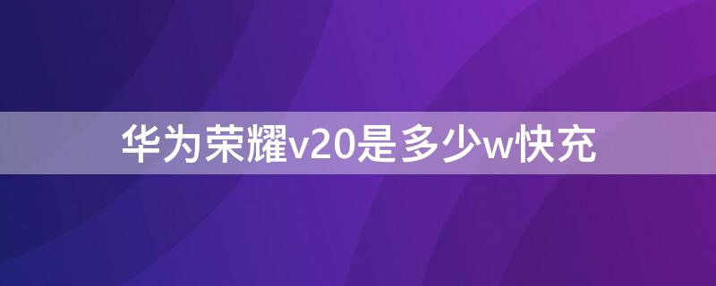 华为荣耀v20是多少w快充 荣耀v20是多少w的快充