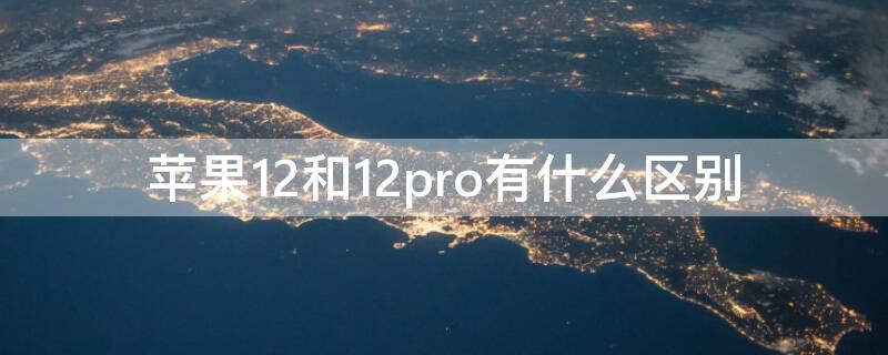 iPhone12和12pro有什么区别（iPhone12与12pro有什么区别）