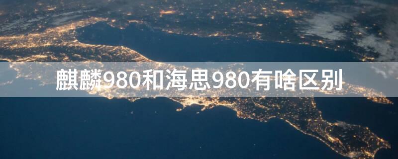 麒麟980和海思980有啥区别 麒麟970和海思980区别