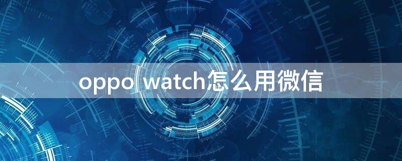 oppo watch怎么用微信