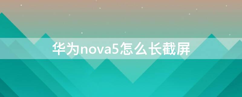 华为nova5怎么长截屏 华为nova 5手机如何长截屏