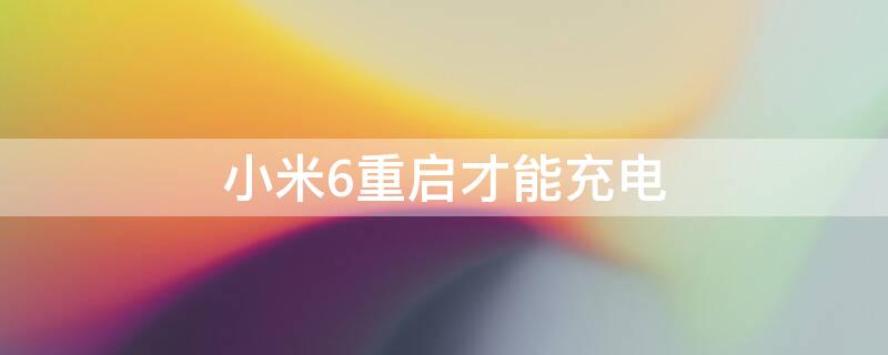 小米6重启才能充电 小米6重启才能充电怎么解决