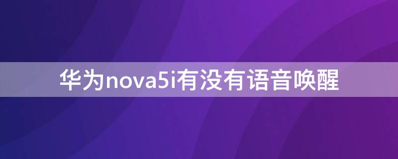 华为nova5i有没有语音唤醒（华为nova5i能语音唤醒吗）