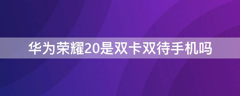 华为荣耀20是双卡双待手机吗 华为畅享20手机是双卡双待吗