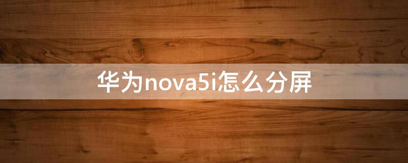 华为nova5i怎么分屏（华为nova5i怎么分屏一半一半）