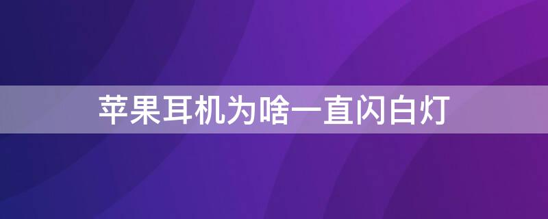 iPhone耳机为啥一直闪白灯 苹果耳机白灯一闪一闪的怎么回事