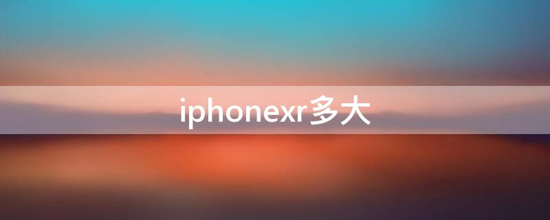 iPhonexr多大 iphonexr多大屏幕尺寸