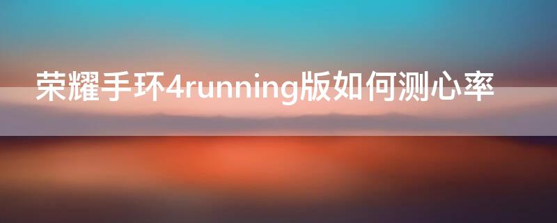 荣耀手环4running版如何测心率 荣耀手环4 running能不能测心率